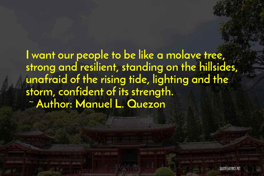 Manuel L. Quezon Quotes: I Want Our People To Be Like A Molave Tree, Strong And Resilient, Standing On The Hillsides, Unafraid Of The