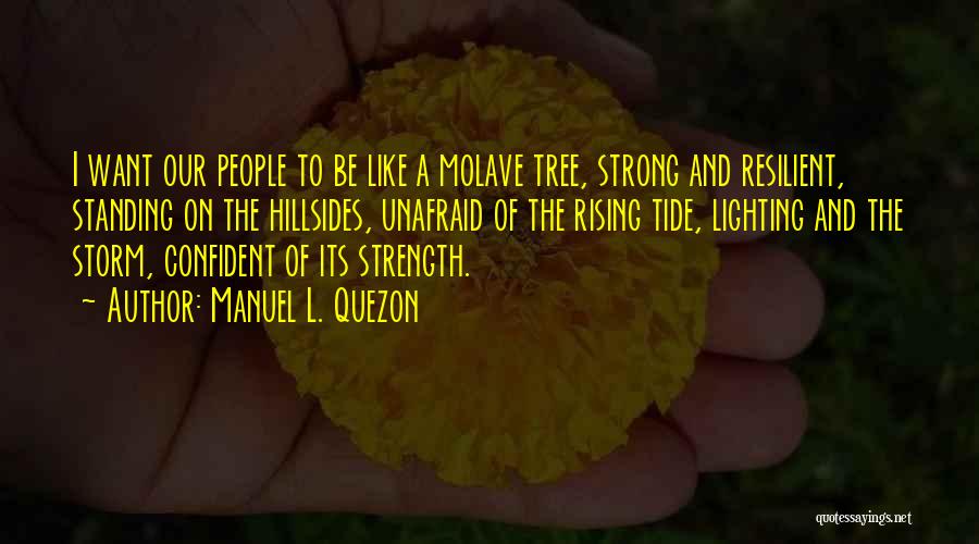 Manuel L. Quezon Quotes: I Want Our People To Be Like A Molave Tree, Strong And Resilient, Standing On The Hillsides, Unafraid Of The