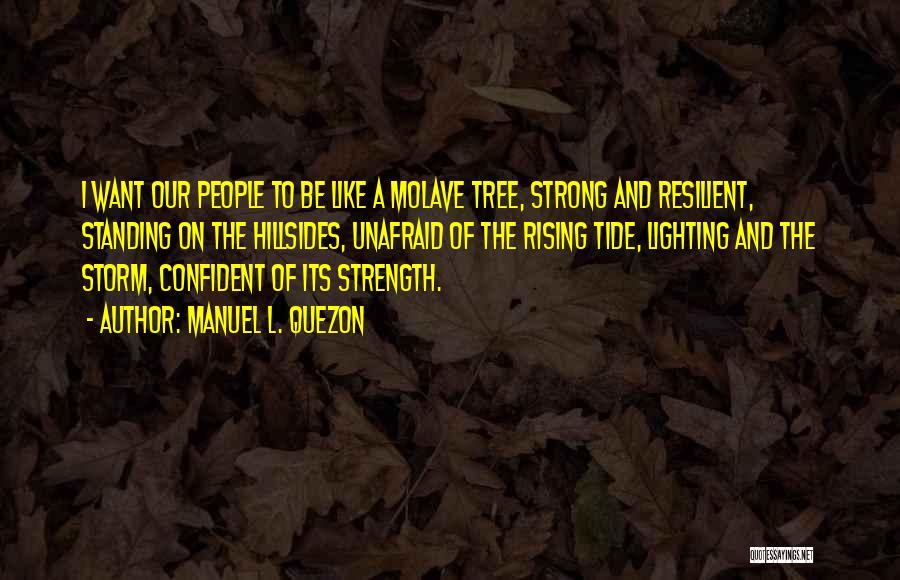 Manuel L. Quezon Quotes: I Want Our People To Be Like A Molave Tree, Strong And Resilient, Standing On The Hillsides, Unafraid Of The