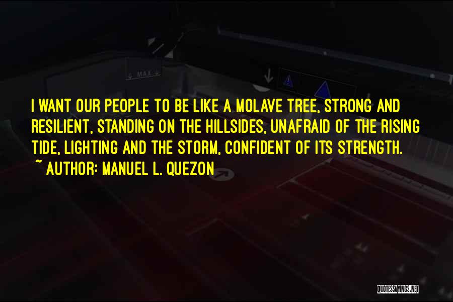 Manuel L. Quezon Quotes: I Want Our People To Be Like A Molave Tree, Strong And Resilient, Standing On The Hillsides, Unafraid Of The