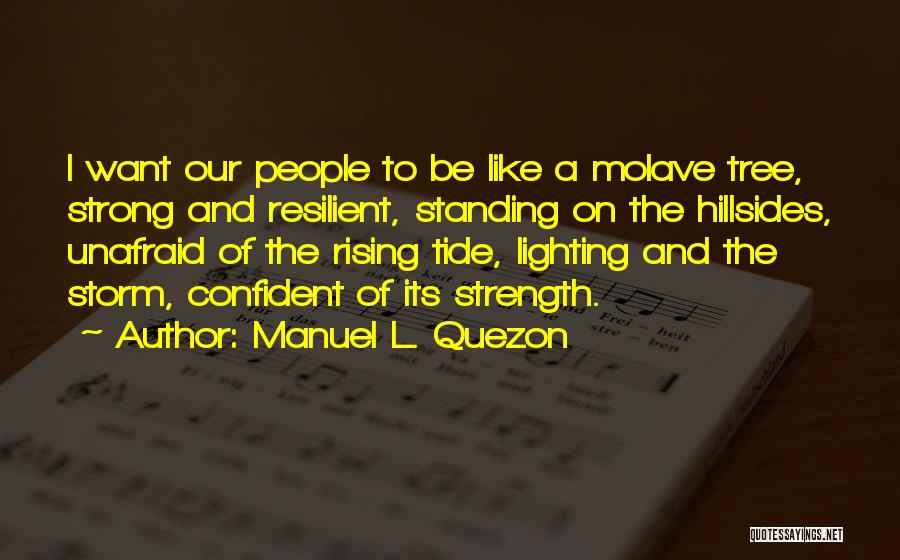 Manuel L. Quezon Quotes: I Want Our People To Be Like A Molave Tree, Strong And Resilient, Standing On The Hillsides, Unafraid Of The