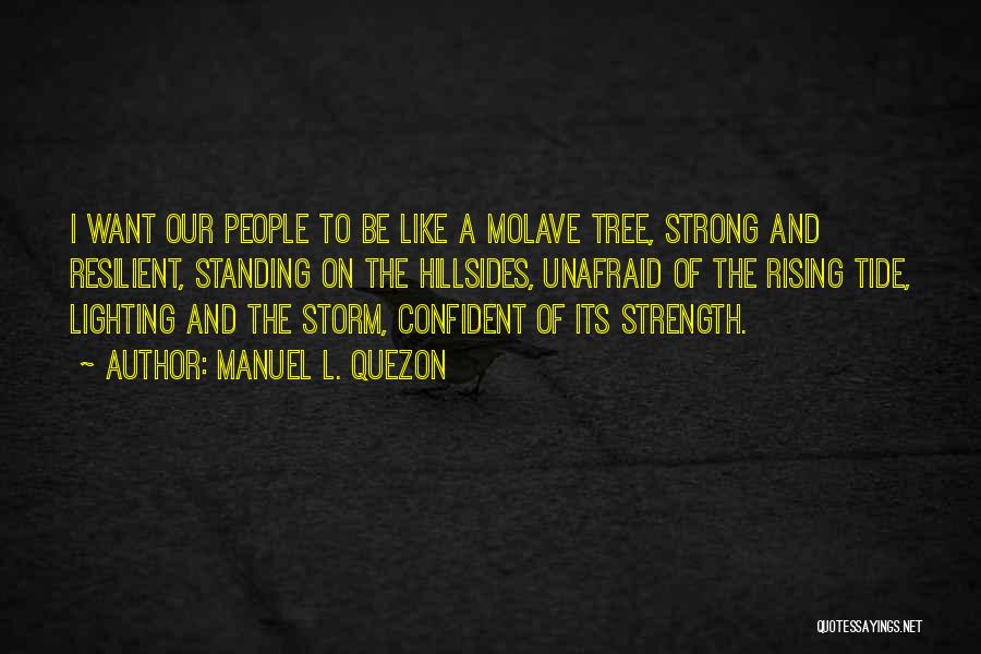 Manuel L. Quezon Quotes: I Want Our People To Be Like A Molave Tree, Strong And Resilient, Standing On The Hillsides, Unafraid Of The