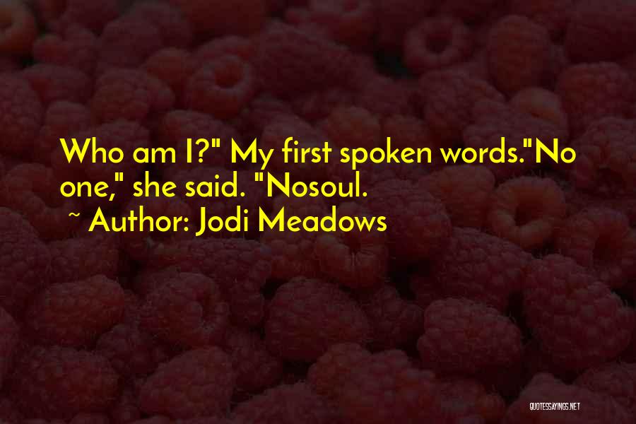 Jodi Meadows Quotes: Who Am I? My First Spoken Words.no One, She Said. Nosoul.