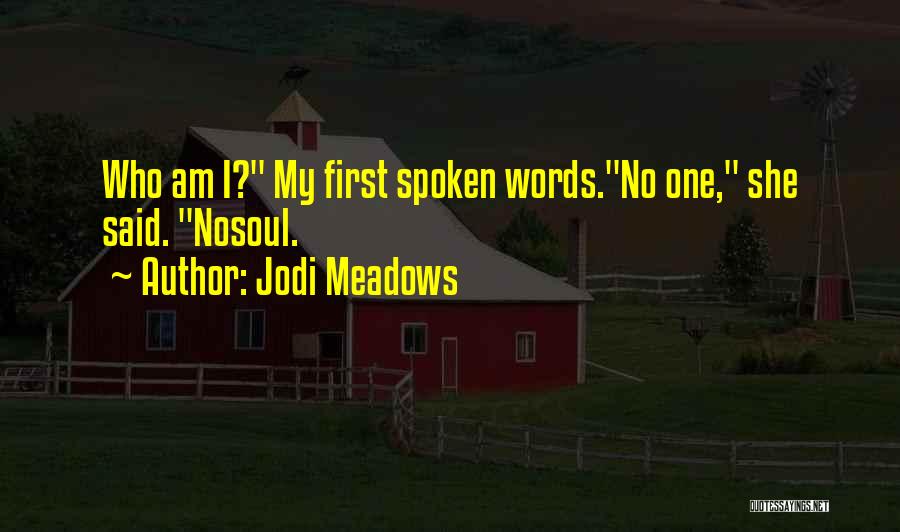 Jodi Meadows Quotes: Who Am I? My First Spoken Words.no One, She Said. Nosoul.