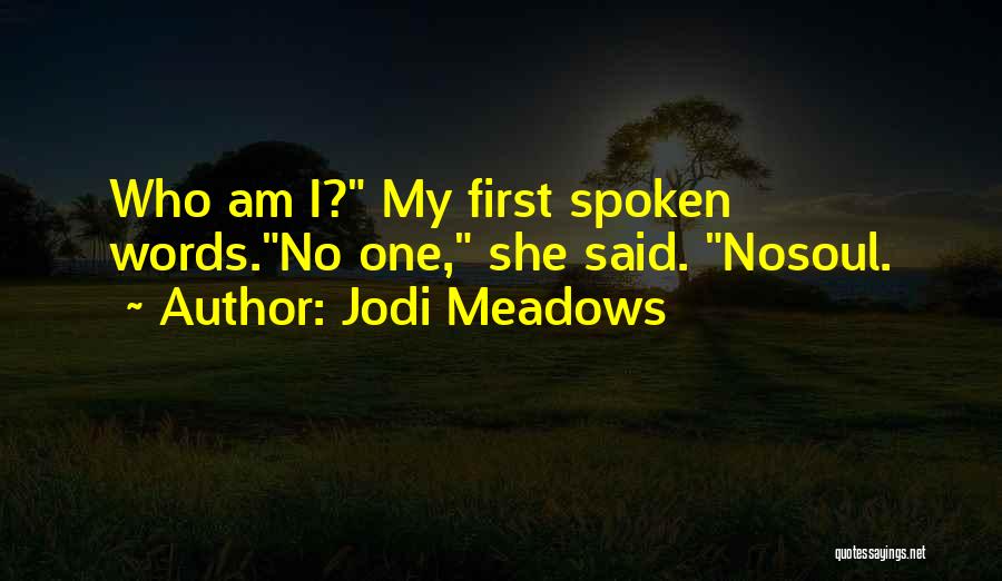 Jodi Meadows Quotes: Who Am I? My First Spoken Words.no One, She Said. Nosoul.