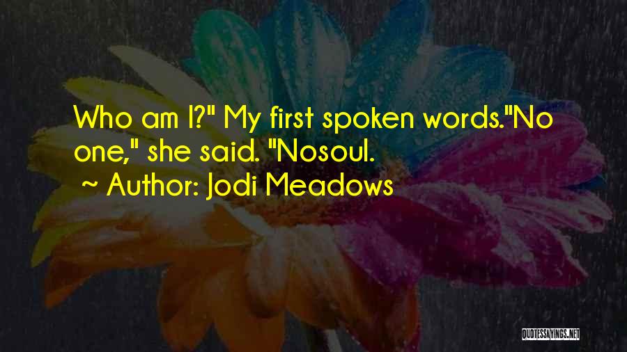 Jodi Meadows Quotes: Who Am I? My First Spoken Words.no One, She Said. Nosoul.