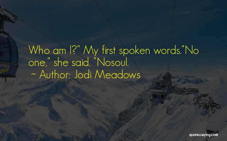 Jodi Meadows Quotes: Who Am I? My First Spoken Words.no One, She Said. Nosoul.