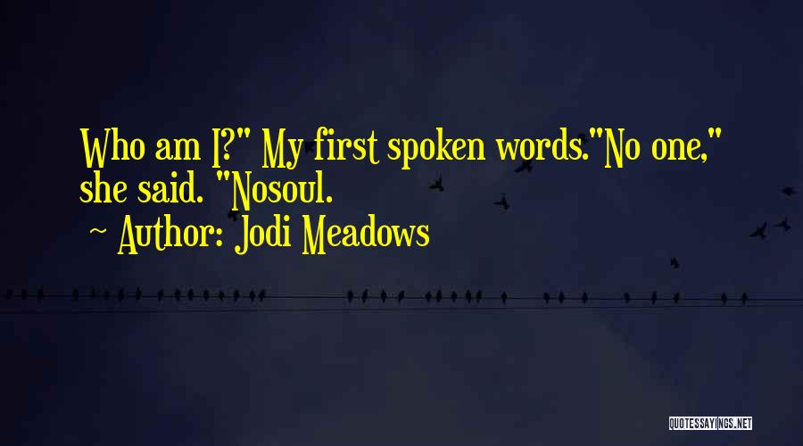 Jodi Meadows Quotes: Who Am I? My First Spoken Words.no One, She Said. Nosoul.