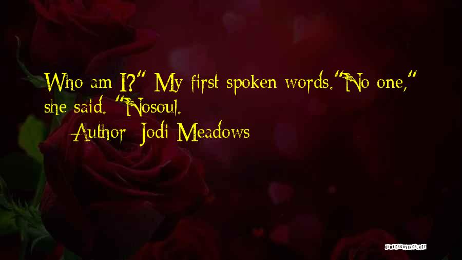 Jodi Meadows Quotes: Who Am I? My First Spoken Words.no One, She Said. Nosoul.