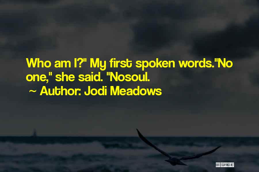 Jodi Meadows Quotes: Who Am I? My First Spoken Words.no One, She Said. Nosoul.