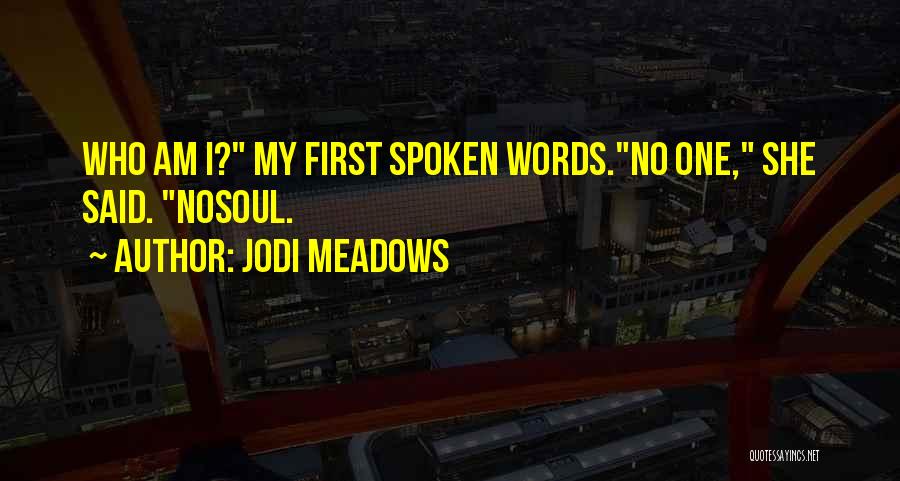 Jodi Meadows Quotes: Who Am I? My First Spoken Words.no One, She Said. Nosoul.