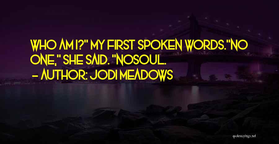 Jodi Meadows Quotes: Who Am I? My First Spoken Words.no One, She Said. Nosoul.