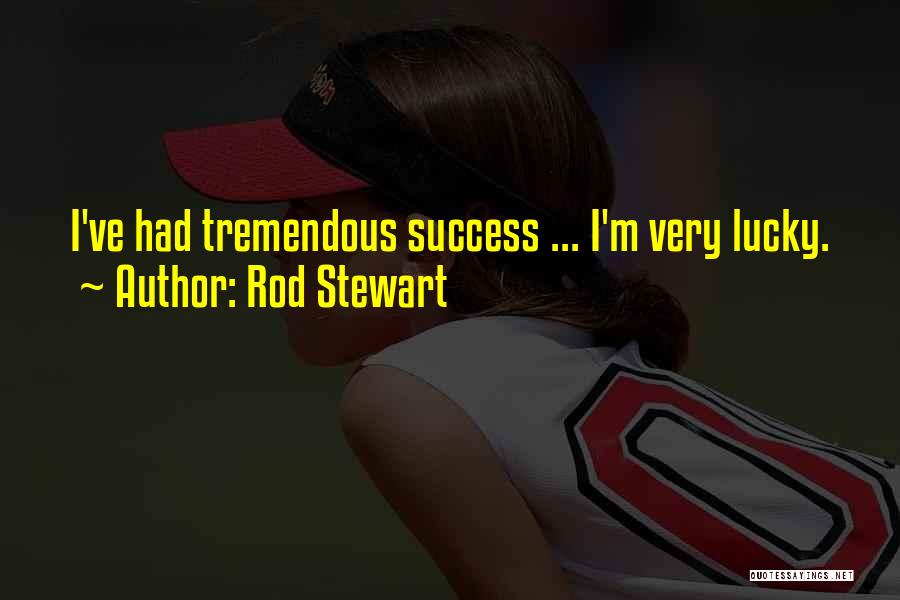 Rod Stewart Quotes: I've Had Tremendous Success ... I'm Very Lucky.