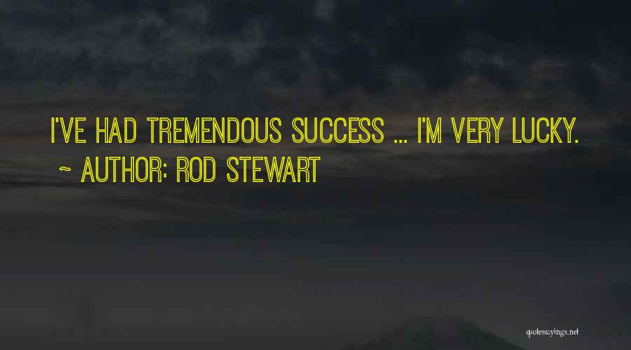 Rod Stewart Quotes: I've Had Tremendous Success ... I'm Very Lucky.