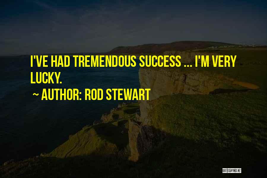 Rod Stewart Quotes: I've Had Tremendous Success ... I'm Very Lucky.