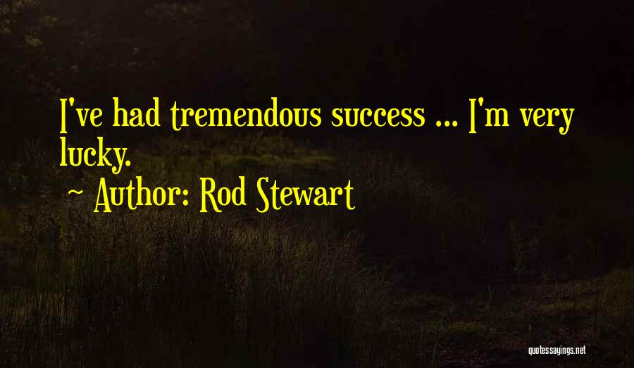 Rod Stewart Quotes: I've Had Tremendous Success ... I'm Very Lucky.