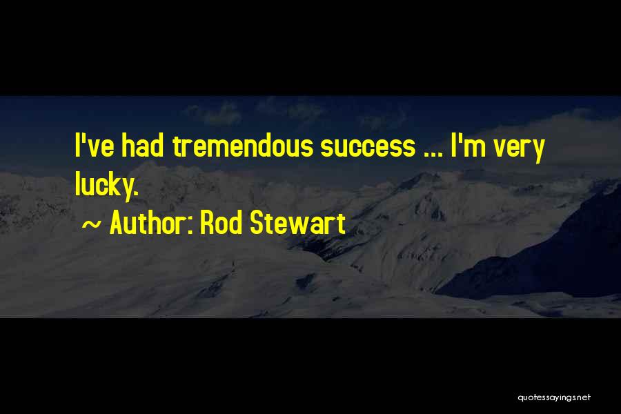 Rod Stewart Quotes: I've Had Tremendous Success ... I'm Very Lucky.