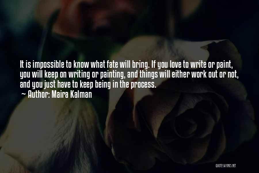 Maira Kalman Quotes: It Is Impossible To Know What Fate Will Bring. If You Love To Write Or Paint, You Will Keep On