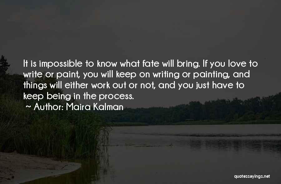 Maira Kalman Quotes: It Is Impossible To Know What Fate Will Bring. If You Love To Write Or Paint, You Will Keep On