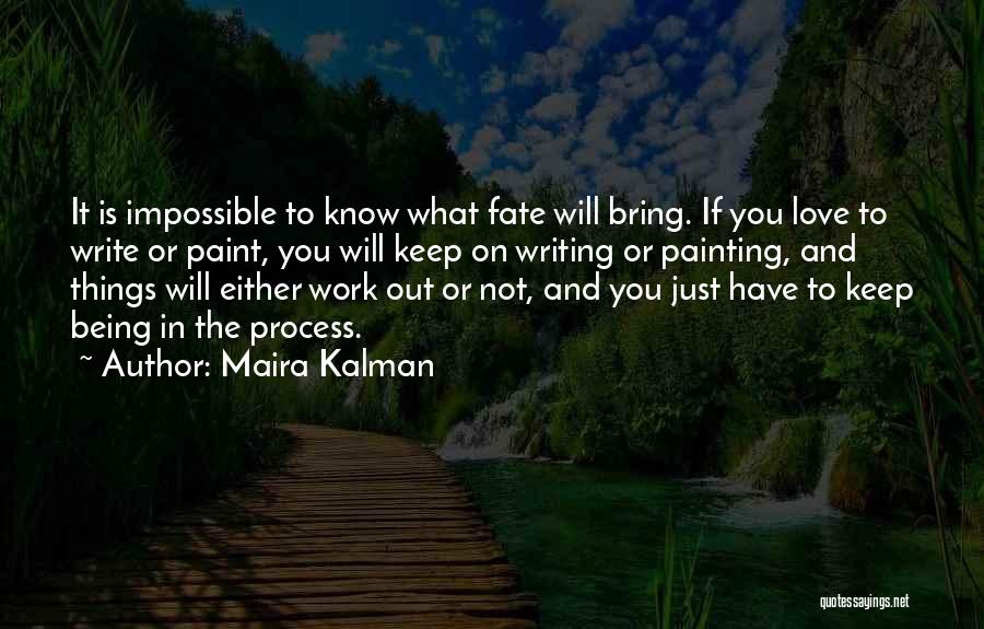 Maira Kalman Quotes: It Is Impossible To Know What Fate Will Bring. If You Love To Write Or Paint, You Will Keep On