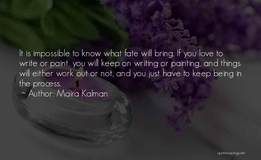 Maira Kalman Quotes: It Is Impossible To Know What Fate Will Bring. If You Love To Write Or Paint, You Will Keep On