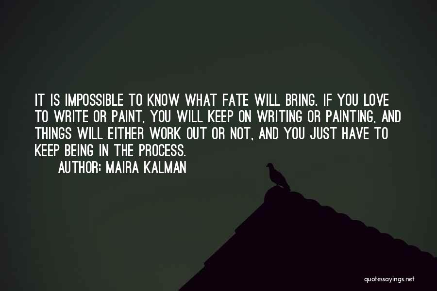 Maira Kalman Quotes: It Is Impossible To Know What Fate Will Bring. If You Love To Write Or Paint, You Will Keep On