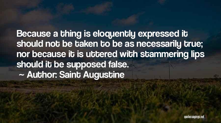 Saint Augustine Quotes: Because A Thing Is Eloquently Expressed It Should Not Be Taken To Be As Necessarily True; Nor Because It Is