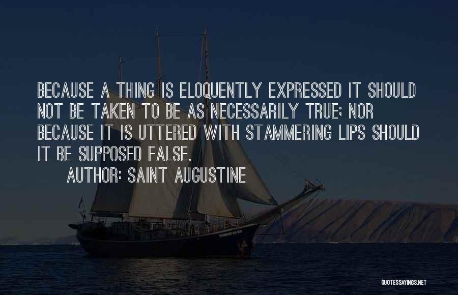 Saint Augustine Quotes: Because A Thing Is Eloquently Expressed It Should Not Be Taken To Be As Necessarily True; Nor Because It Is