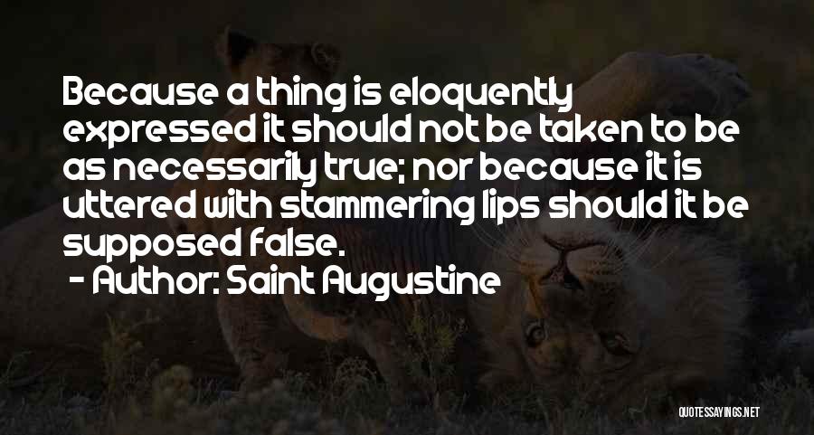 Saint Augustine Quotes: Because A Thing Is Eloquently Expressed It Should Not Be Taken To Be As Necessarily True; Nor Because It Is