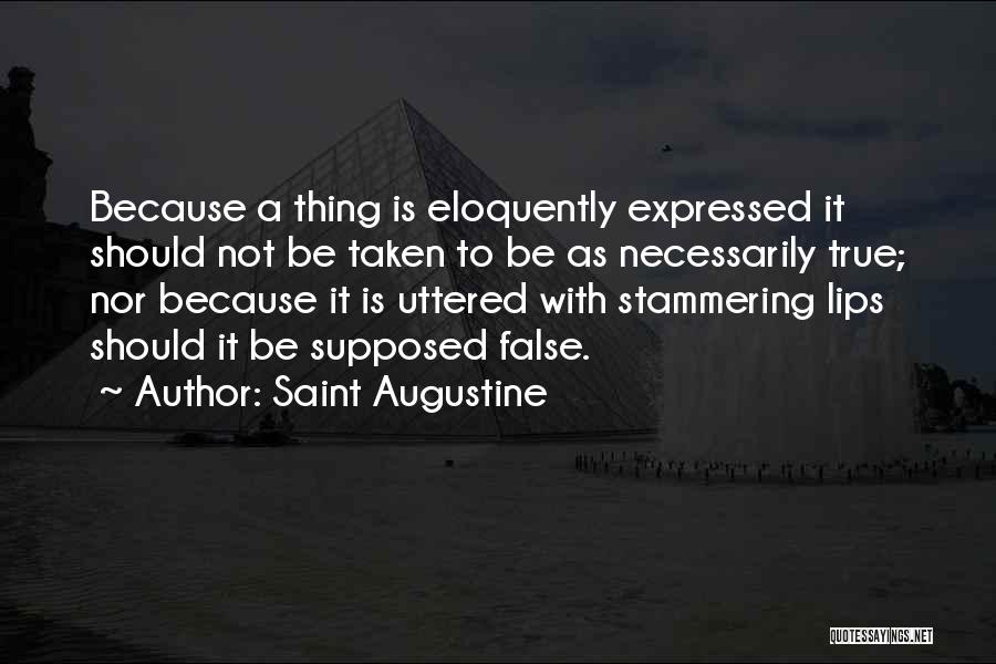 Saint Augustine Quotes: Because A Thing Is Eloquently Expressed It Should Not Be Taken To Be As Necessarily True; Nor Because It Is