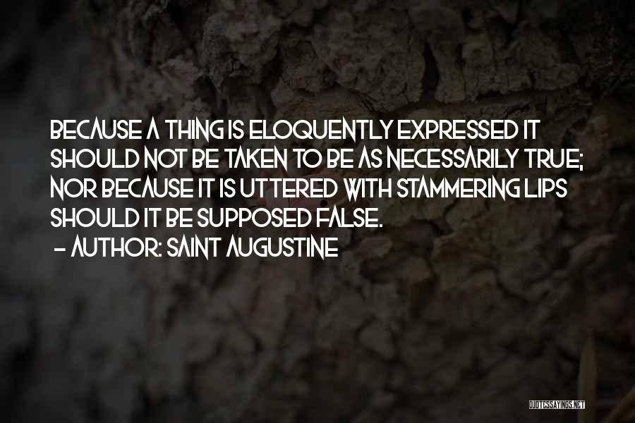 Saint Augustine Quotes: Because A Thing Is Eloquently Expressed It Should Not Be Taken To Be As Necessarily True; Nor Because It Is