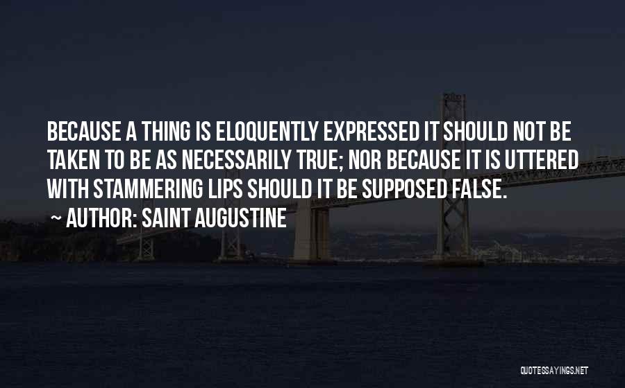 Saint Augustine Quotes: Because A Thing Is Eloquently Expressed It Should Not Be Taken To Be As Necessarily True; Nor Because It Is
