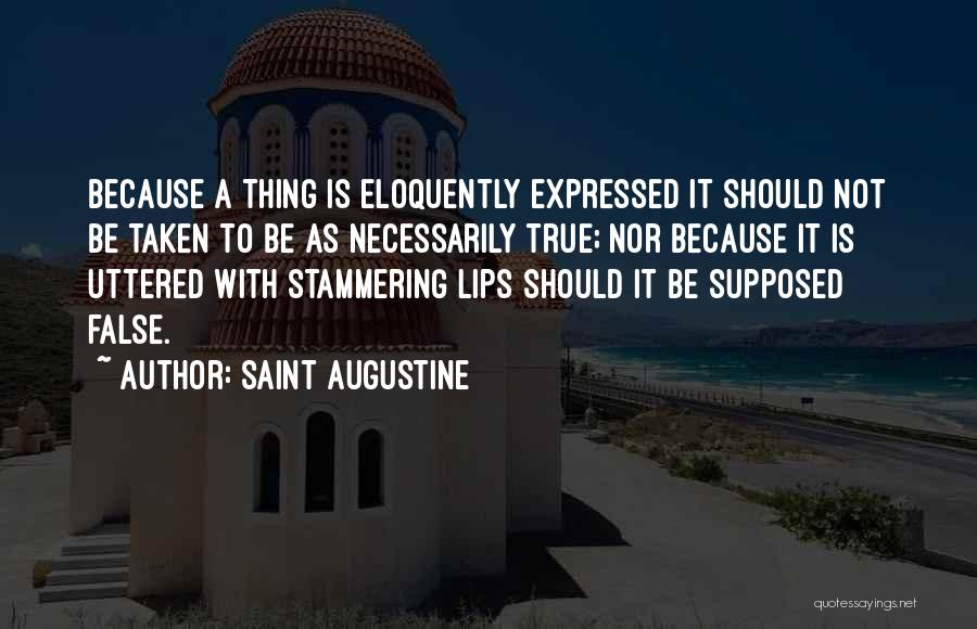 Saint Augustine Quotes: Because A Thing Is Eloquently Expressed It Should Not Be Taken To Be As Necessarily True; Nor Because It Is