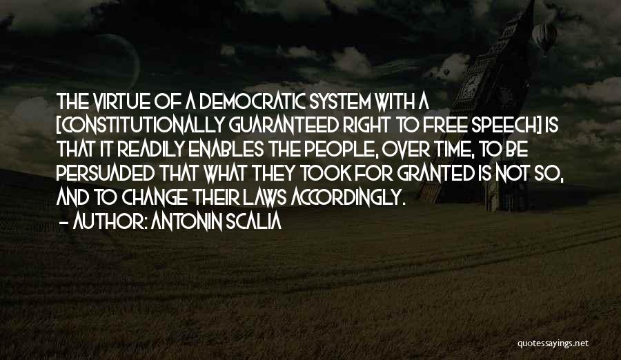 Antonin Scalia Quotes: The Virtue Of A Democratic System With A [constitutionally Guaranteed Right To Free Speech] Is That It Readily Enables The