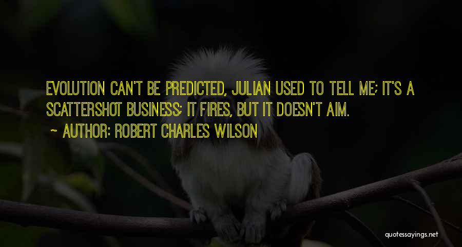 Robert Charles Wilson Quotes: Evolution Can't Be Predicted, Julian Used To Tell Me; It's A Scattershot Business; It Fires, But It Doesn't Aim.