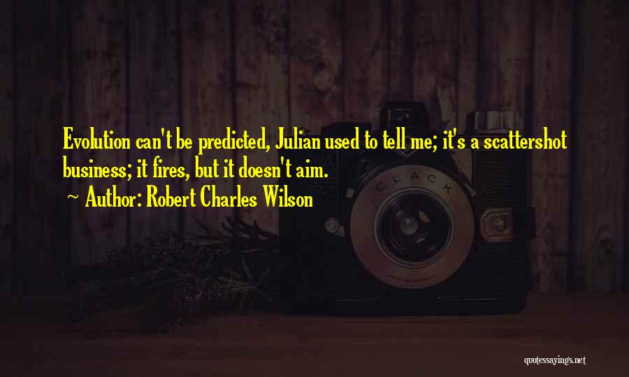 Robert Charles Wilson Quotes: Evolution Can't Be Predicted, Julian Used To Tell Me; It's A Scattershot Business; It Fires, But It Doesn't Aim.