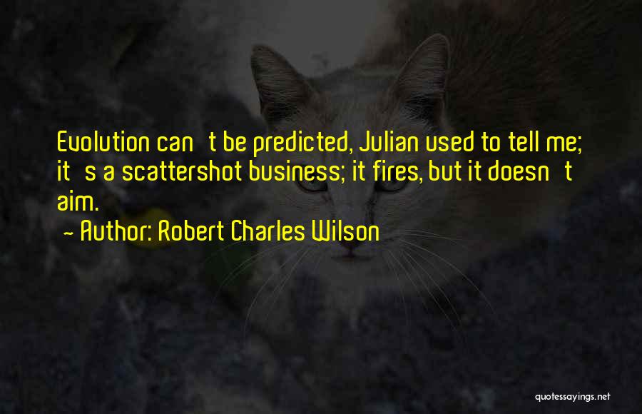 Robert Charles Wilson Quotes: Evolution Can't Be Predicted, Julian Used To Tell Me; It's A Scattershot Business; It Fires, But It Doesn't Aim.