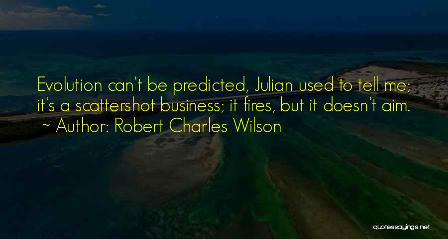 Robert Charles Wilson Quotes: Evolution Can't Be Predicted, Julian Used To Tell Me; It's A Scattershot Business; It Fires, But It Doesn't Aim.