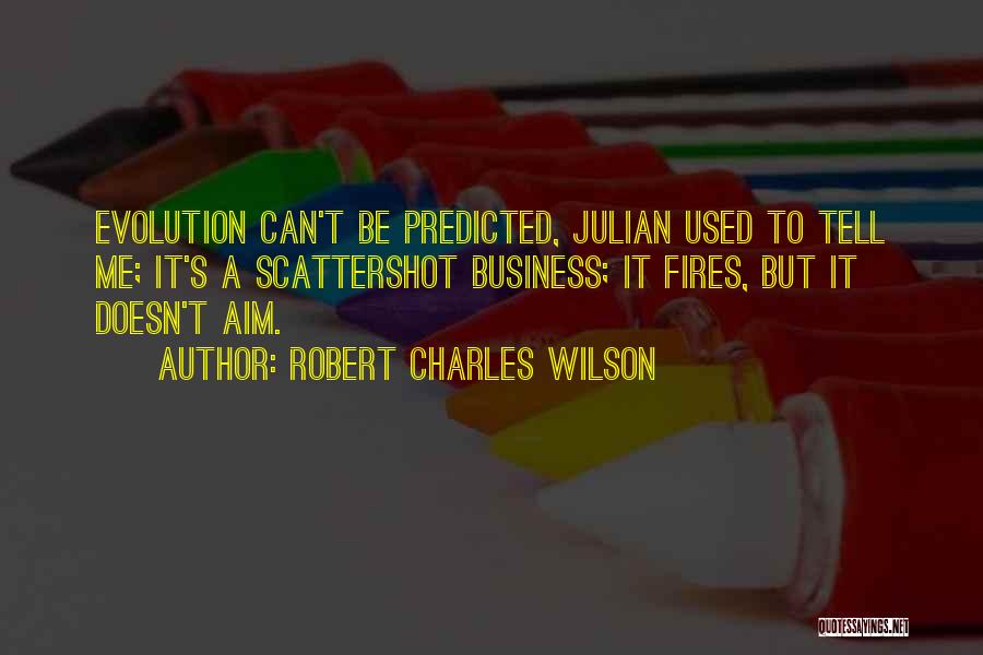 Robert Charles Wilson Quotes: Evolution Can't Be Predicted, Julian Used To Tell Me; It's A Scattershot Business; It Fires, But It Doesn't Aim.