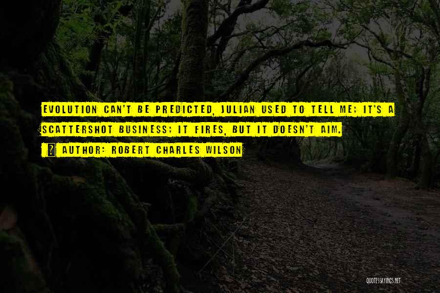 Robert Charles Wilson Quotes: Evolution Can't Be Predicted, Julian Used To Tell Me; It's A Scattershot Business; It Fires, But It Doesn't Aim.