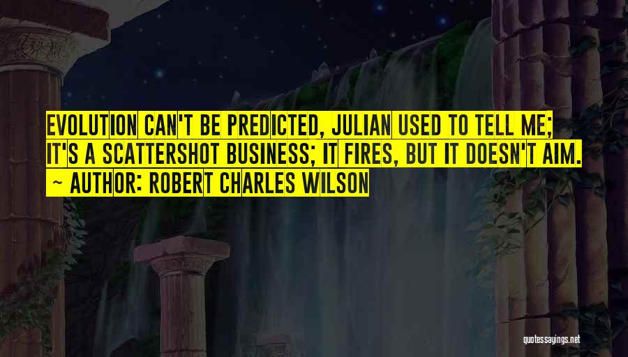 Robert Charles Wilson Quotes: Evolution Can't Be Predicted, Julian Used To Tell Me; It's A Scattershot Business; It Fires, But It Doesn't Aim.