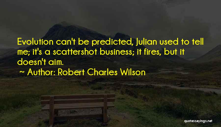 Robert Charles Wilson Quotes: Evolution Can't Be Predicted, Julian Used To Tell Me; It's A Scattershot Business; It Fires, But It Doesn't Aim.