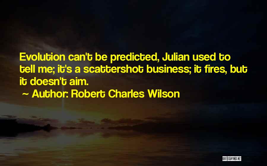 Robert Charles Wilson Quotes: Evolution Can't Be Predicted, Julian Used To Tell Me; It's A Scattershot Business; It Fires, But It Doesn't Aim.