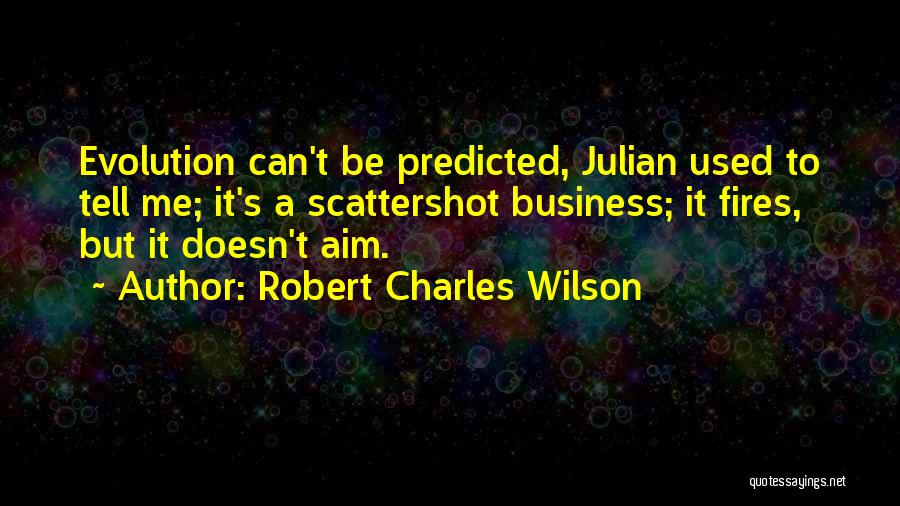 Robert Charles Wilson Quotes: Evolution Can't Be Predicted, Julian Used To Tell Me; It's A Scattershot Business; It Fires, But It Doesn't Aim.