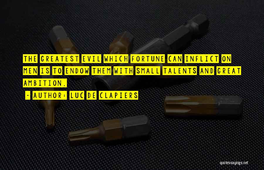 Luc De Clapiers Quotes: The Greatest Evil Which Fortune Can Inflict On Men Is To Endow Them With Small Talents And Great Ambition.