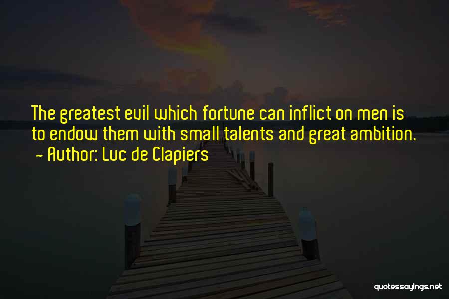Luc De Clapiers Quotes: The Greatest Evil Which Fortune Can Inflict On Men Is To Endow Them With Small Talents And Great Ambition.