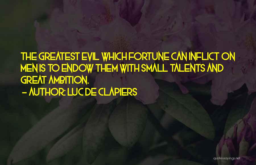 Luc De Clapiers Quotes: The Greatest Evil Which Fortune Can Inflict On Men Is To Endow Them With Small Talents And Great Ambition.