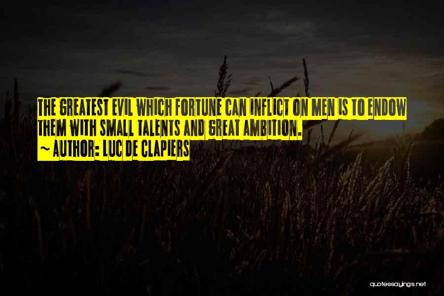 Luc De Clapiers Quotes: The Greatest Evil Which Fortune Can Inflict On Men Is To Endow Them With Small Talents And Great Ambition.