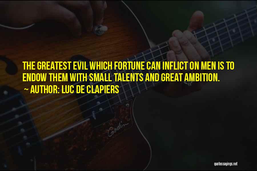 Luc De Clapiers Quotes: The Greatest Evil Which Fortune Can Inflict On Men Is To Endow Them With Small Talents And Great Ambition.