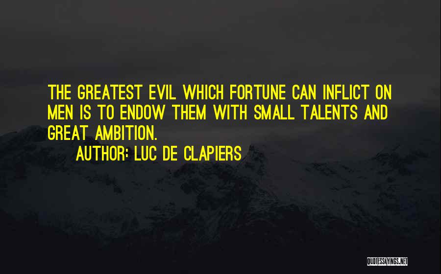 Luc De Clapiers Quotes: The Greatest Evil Which Fortune Can Inflict On Men Is To Endow Them With Small Talents And Great Ambition.